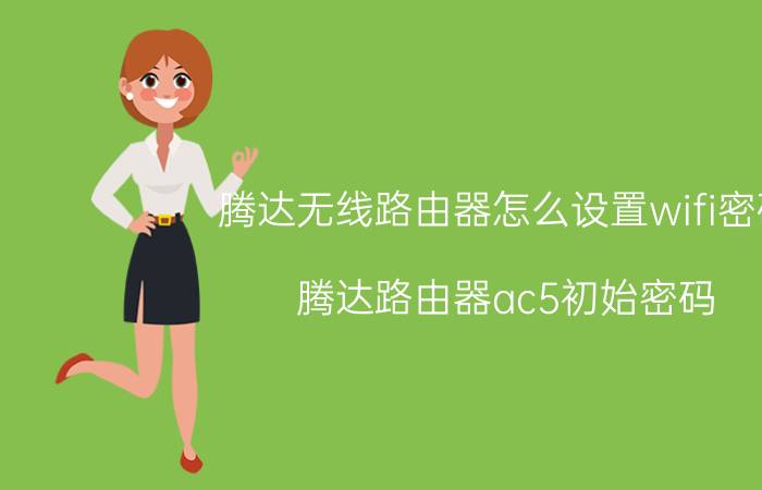 腾达无线路由器怎么设置wifi密码 腾达路由器ac5初始密码？